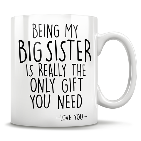 Image of Being My Big Sister Is Really The Only Gift You Need - Love You - Mug
