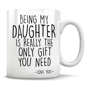 Being My Daughter Is Really The Only Gift You Need - Love You - Mug