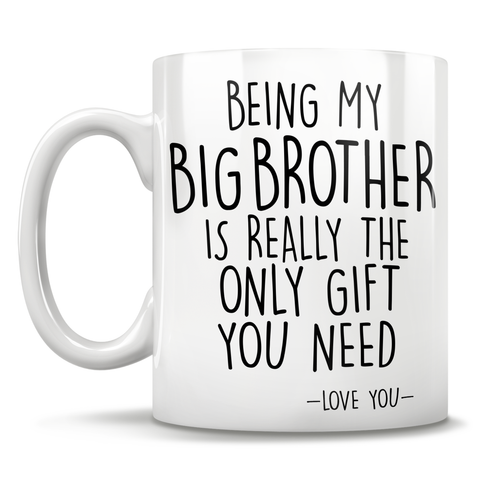 Image of Being My Big Brother Is Really The Only Gift You Need - Love You - Mug