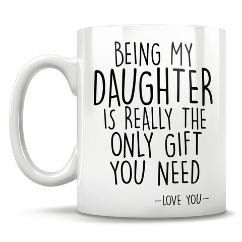 Image of Being My Daughter Is Really The Only Gift You Need - Love You - Mug