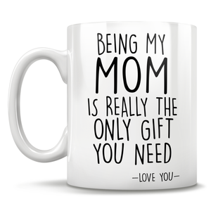 Being My Mom Is Really The Only Gift You Need - Love You - Mug