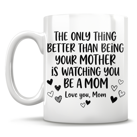 Image of The Only Thing Better Than Being Your Mother Is Watching You Be A Mom Love You, Mom - Mug