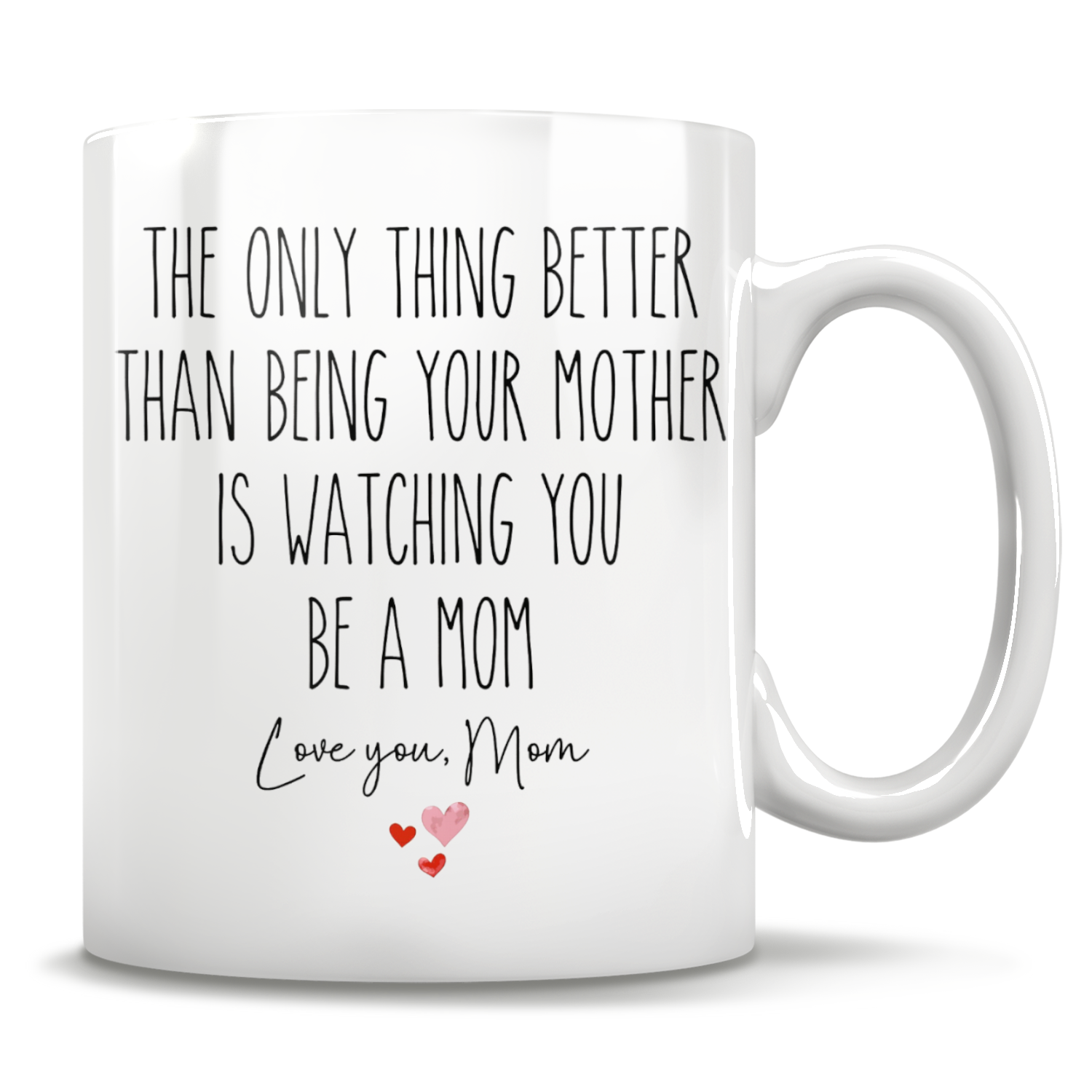 The Only Thing Better Than Being Your Mother Is Watching You Be A Mom - Love You, Mom