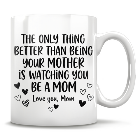 Image of The Only Thing Better Than Being Your Mother Is Watching You Be A Mom Love You, Mom - Mug