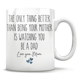 The Only Thing Better Than Being Your Mother Is Watching You Be A Dad - Love You, Mom