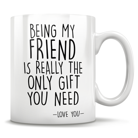 Image of Being My Friend Is Really The Only Gift You Need - Love You - Mug