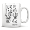 Being My Friend Is Really The Only Gift You Need - Love You - Mug
