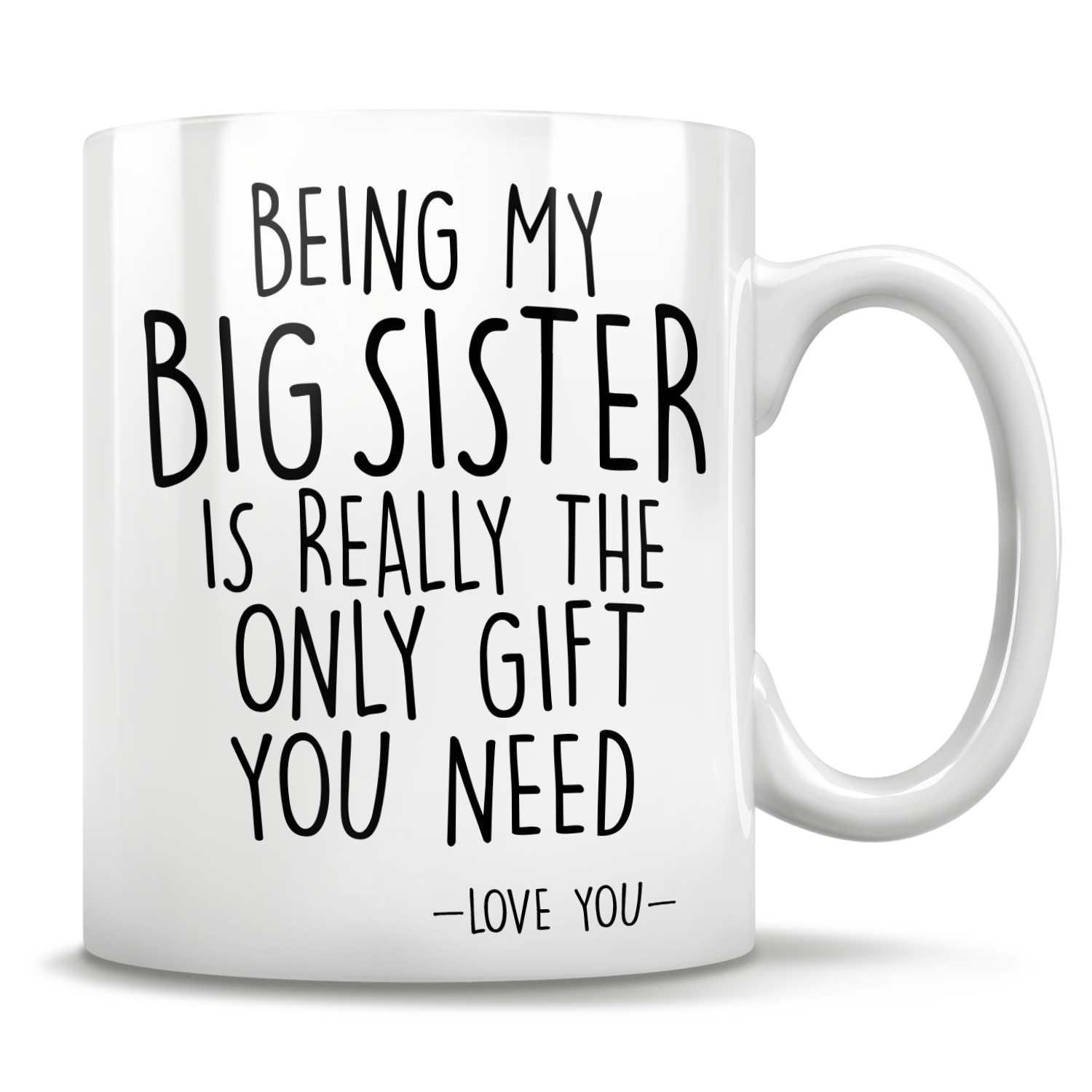 Being My Big Sister Is Really The Only Gift You Need - Love You - Mug
