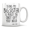 Being My Big Sister Is Really The Only Gift You Need - Love You - Mug