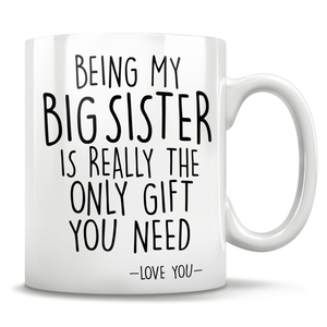 Being My Big Sister Is Really The Only Gift You Need - Love You - Mug