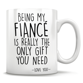 Being My Fiancé Is Really The Only Gift You Need - Love You - Mug