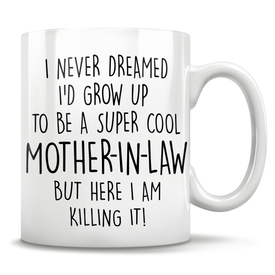 I Never Dreamed I'd Grow Up To Be A Super Cool Mother-In-Law But Here I Am Killing It! Mug