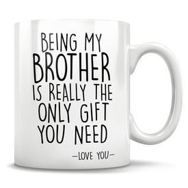 Being My Brother Is Really The Only Gift You Need - Love You - Mug