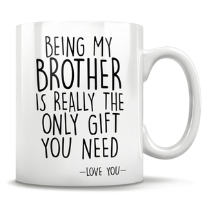 Being My Brother Is Really The Only Gift You Need - Love You - Mug