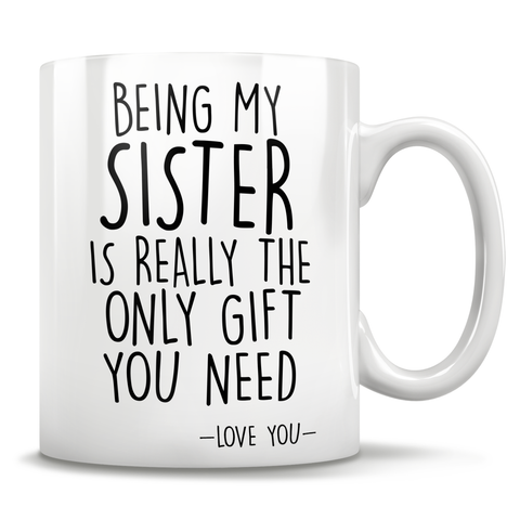 Image of Being My Sister Is Really The Only Gift You Need - Love You - Mug