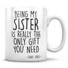 Being My Sister Is Really The Only Gift You Need - Love You - Mug