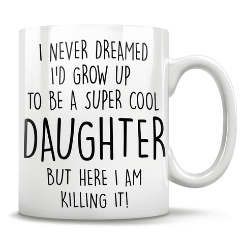 I Never Dreamed I'd Grow Up To Be A Super Cool Daughter But Here I Am Killing It! Mug