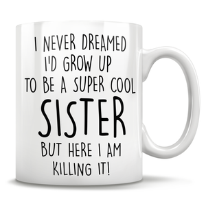 I Never Dreamed I'd Grow Up To Be A Super Cool Sister But Here I Am Killing It! Mug