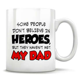 Some People Don't Believe In Heroes, But They Haven't Met My Dad Mug