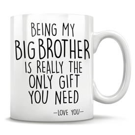 Being My Big Brother Is Really The Only Gift You Need - Love You - Mug