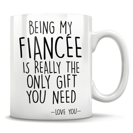Being My Fiancée Is Really The Only Gift You Need - Love You - Mug