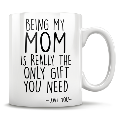 Image of Being My Mom Is Really The Only Gift You Need - Love You - Mug