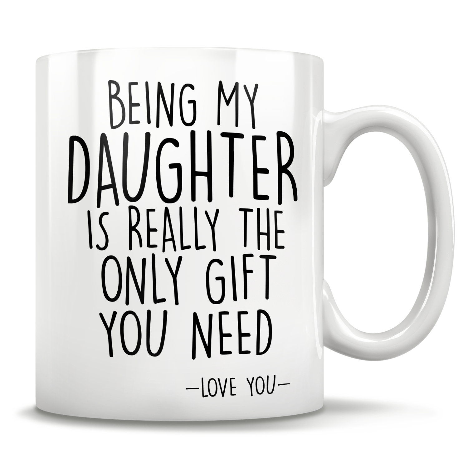 Being My Daughter Is Really The Only Gift You Need - Love You - Mug