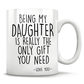 Being My Daughter Is Really The Only Gift You Need - Love You - Mug