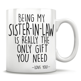 Being My Sister-In-Law Is Really The Only Gift You Need - Love You - Mug