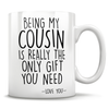 Being My Cousin Is Really The Only Gift You Need - Love You - Mug