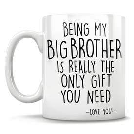 Being My Big Brother Is Really The Only Gift You Need - Love You - Mug
