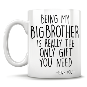 Being My Big Brother Is Really The Only Gift You Need - Love You - Mug