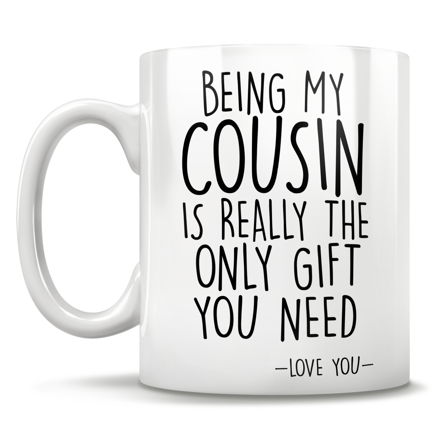 Being My Cousin Is Really The Only Gift You Need - Love You - Mug