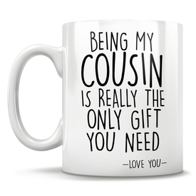 Being My Cousin Is Really The Only Gift You Need - Love You - Mug