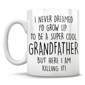 I Never Dreamed I'd Grow Up To Be A Super Cool Grandfather But Here I Am Killing It! Mug
