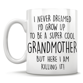 I Never Dreamed I'd Grow Up To Be A Super Cool Grandmother But Here I Am Killing It! Mug
