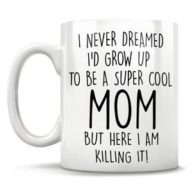 I Never Dreamed I'd Grow Up To Be A Super Cool Mom But Here I Am Killing It! Mug
