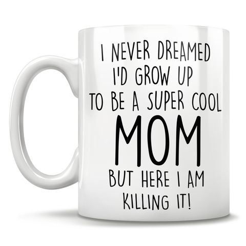Image of I Never Dreamed I'd Grow Up To Be A Super Cool Mom But Here I Am Killing It! Mug