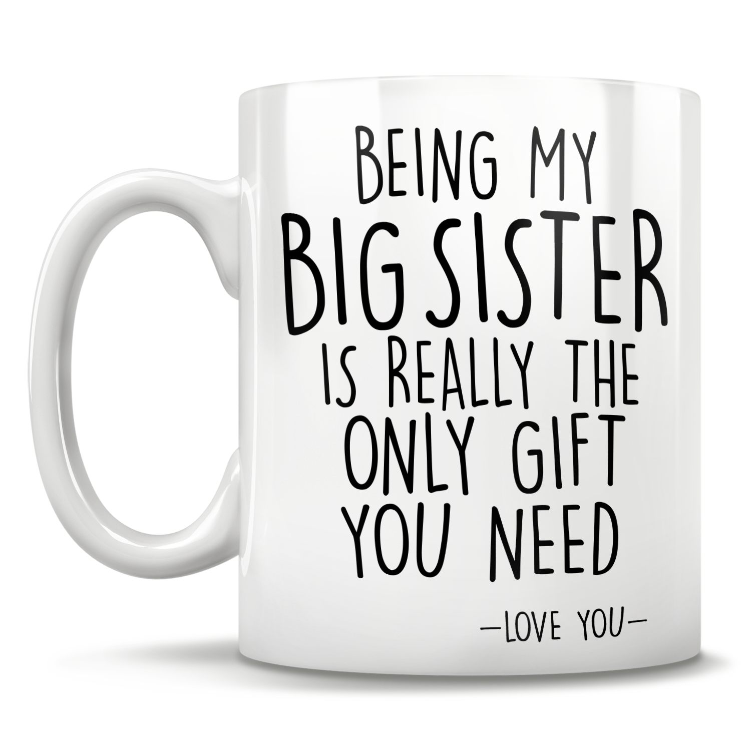 Being My Big Sister Is Really The Only Gift You Need - Love You - Mug