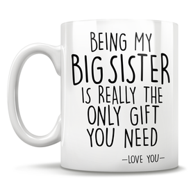 Being My Big Sister Is Really The Only Gift You Need - Love You - Mug