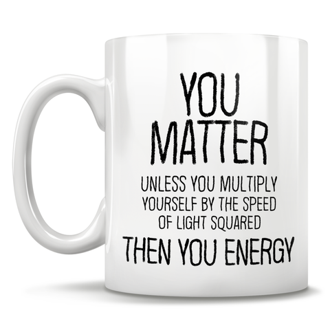 Image of You Matter Unless You Multiply Yourself By The Speed Of Light Squared, Then You Energy - Mug