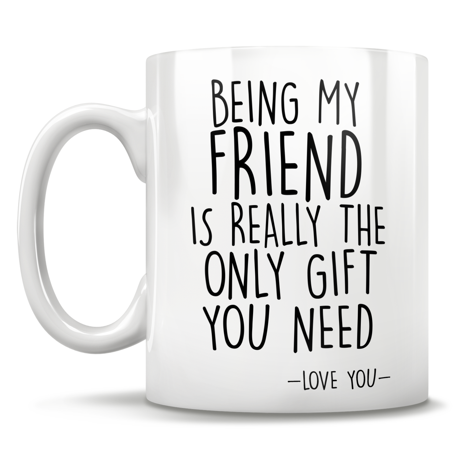 Being My Friend Is Really The Only Gift You Need - Love You - Mug