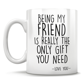Being My Friend Is Really The Only Gift You Need - Love You - Mug