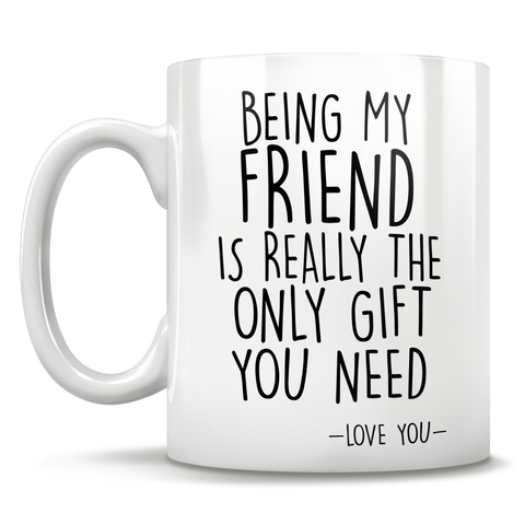Image of Being My Friend Is Really The Only Gift You Need - Love You - Mug