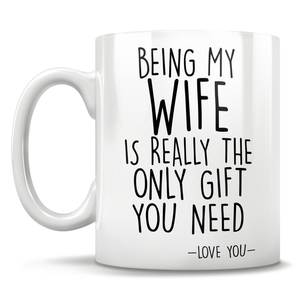 Being My Wife Is Really The Only Gift You Need - Love You - Mug
