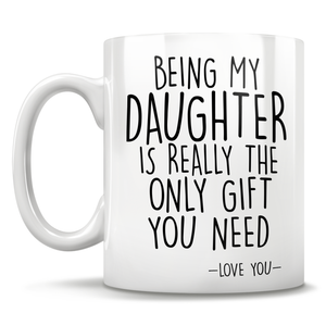 Being My Daughter Is Really The Only Gift You Need - Love You - Mug