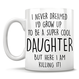 I Never Dreamed I'd Grow Up To Be A Super Cool Daughter But Here I Am Killing It! Mug