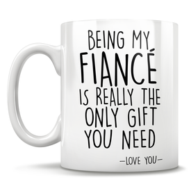 Being My Fiancé Is Really The Only Gift You Need - Love You - Mug