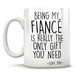 Being My Fiancé Is Really The Only Gift You Need - Love You - Mug