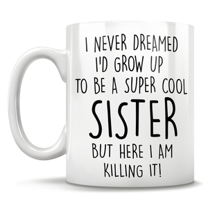 I Never Dreamed I'd Grow Up To Be A Super Cool Sister But Here I Am Killing It! Mug